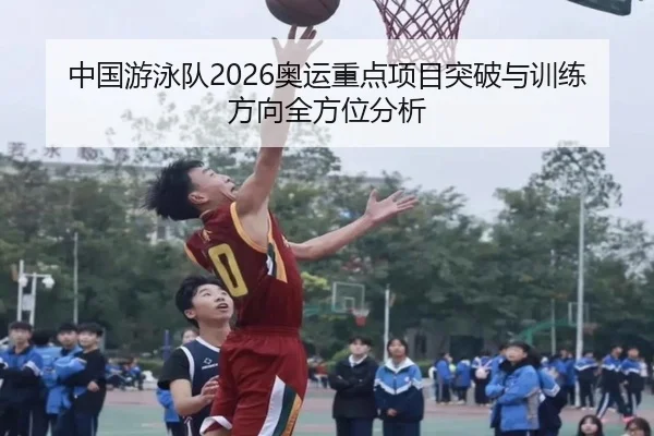 中国游泳队2026奥运重点项目突破与训练方向全方位分析