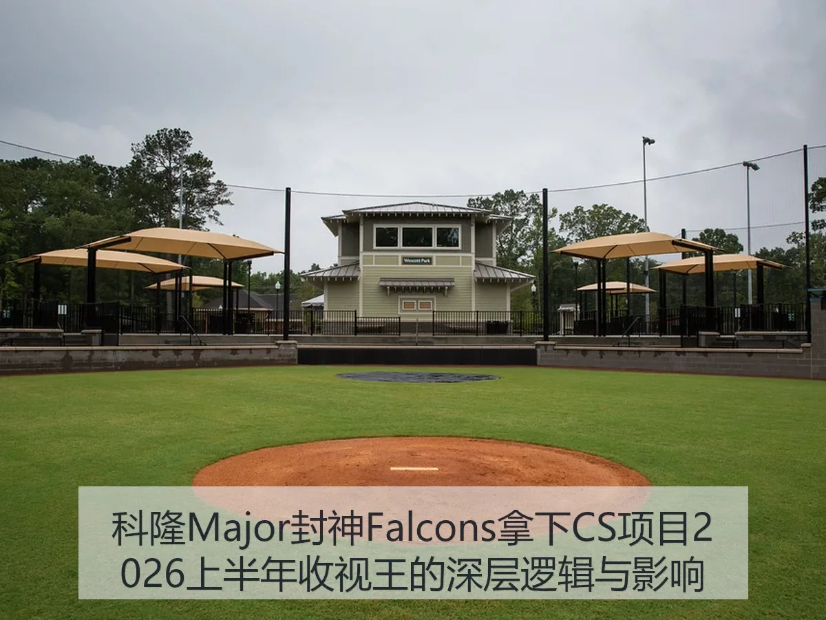 科隆Major封神Falcons拿下CS项目2026上半年收视王的深层逻辑与影响