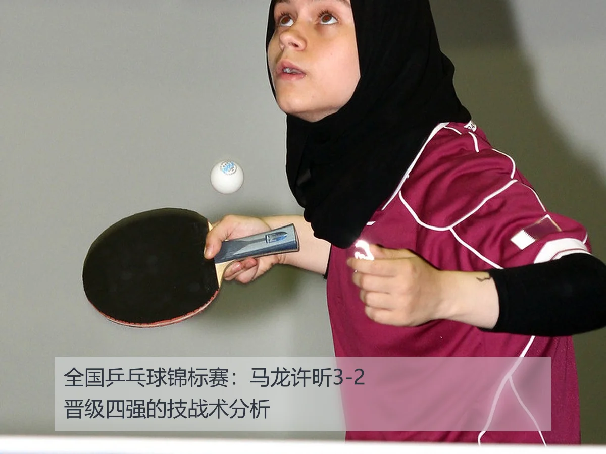 全国乒乓球锦标赛:马龙许昕3-2晋级四强的技战术分析